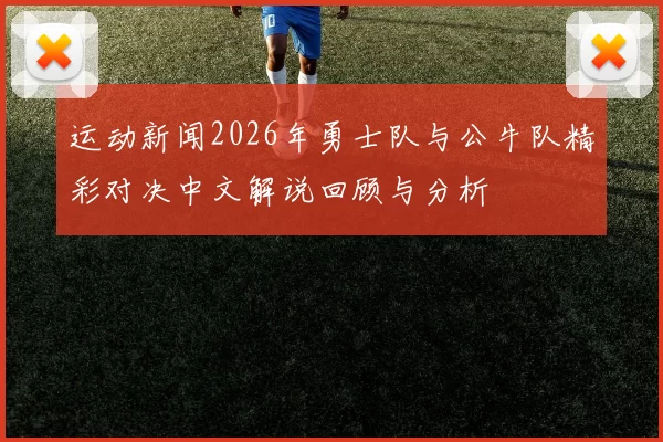 运动新闻2026年勇士队与公牛队精彩对决中文解说回顾与分析